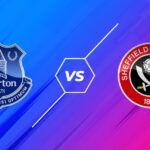 Soi kèo Everton vs Sheffield Utd, lúc 1h00 ngày 17/5 – Ngoại hạng Anh