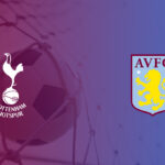 Soi kèo Tottenham vs Aston Villa, lúc 0h00 ngày 20/5 – Ngoại hạng Anh